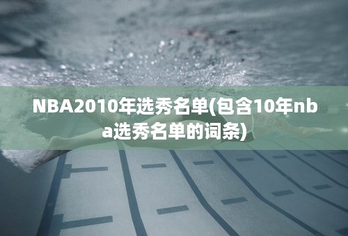 NBA2010年选秀名单(包含10年nba选秀名单的词条)