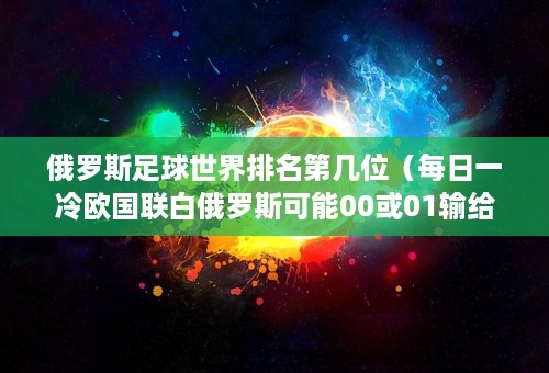 俄罗斯足球世界排名第几位（每日一冷欧国联白俄罗斯可能00或01输给哈萨克斯坦）