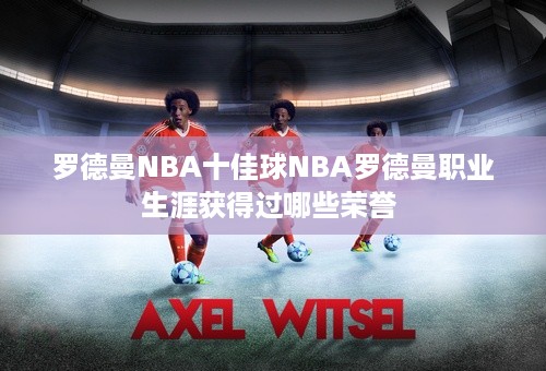 罗德曼NBA十佳球NBA罗德曼职业生涯获得过哪些荣誉 