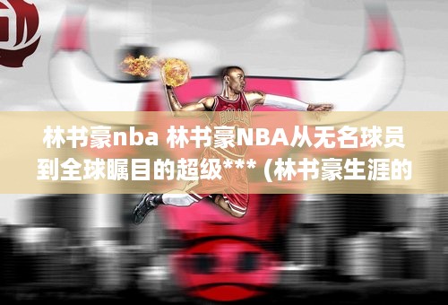 林书豪nba 林书豪NBA从无名球员到全球瞩目的超级*** (林书豪生涯的十佳球)