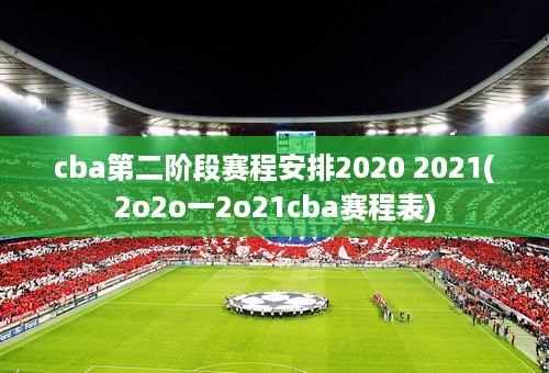 cba第二阶段赛程安排2020 2021(2o2o一2o21cba赛程表)