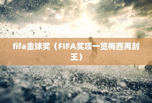 fifa金球奖（FIFA奖项一览梅西再封王）