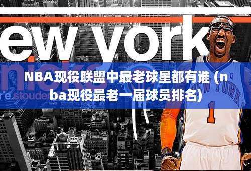 NBA现役联盟中最老球星都有谁 (nba现役最老一届球员排名)