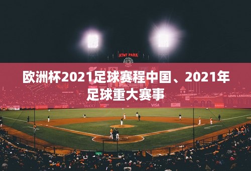 欧洲杯2021足球赛程中国、2021年足球重大赛事