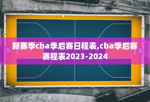 新赛季cba季后赛日程表,cba季后赛赛程表2023-2024