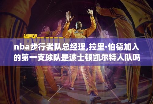 nba步行者队总经理,拉里·伯德加入的第一支球队是波士顿凯尔特人队吗?