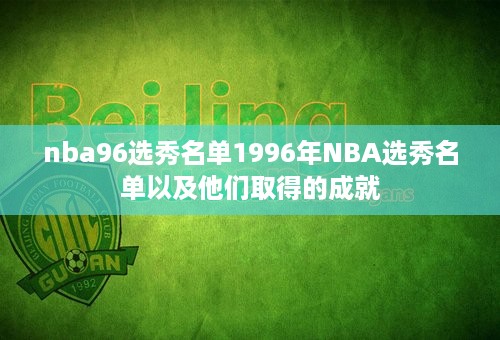 nba96选秀名单1996年NBA选秀名单以及他们取得的成就