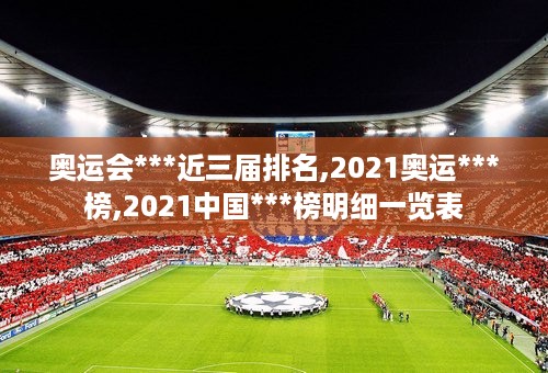 奥运会***近三届排名,2021奥运***榜,2021中国***榜明细一览表