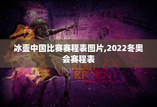 冰壶中国比赛赛程表图片,2022冬奥会赛程表