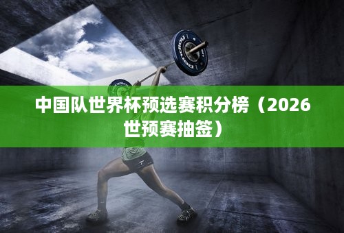 中国队世界杯预选赛积分榜（2026世预赛抽签）