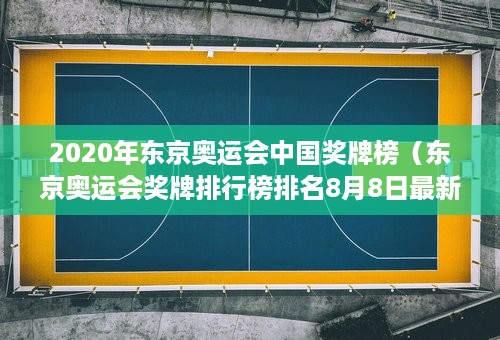 2020年东京奥运会中国奖牌榜（东京奥运会奖牌排行榜排名8月8日最新数据 中国金牌获得者名单）