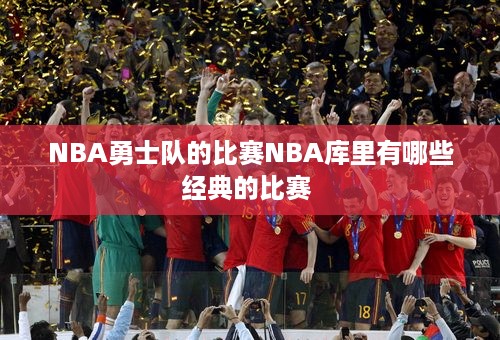 NBA勇士队的比赛NBA库里有哪些经典的比赛 