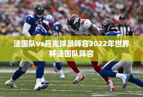 法国队vs丹麦球员阵容2022年世界杯法国队阵容