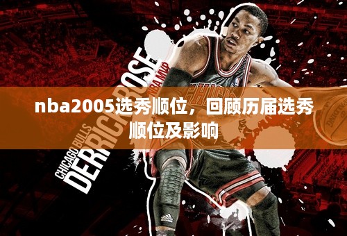 nba2005选秀顺位，回顾历届选秀顺位及影响