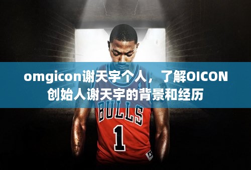 omgicon谢天宇个人，了解OICON创始人谢天宇的背景和经历