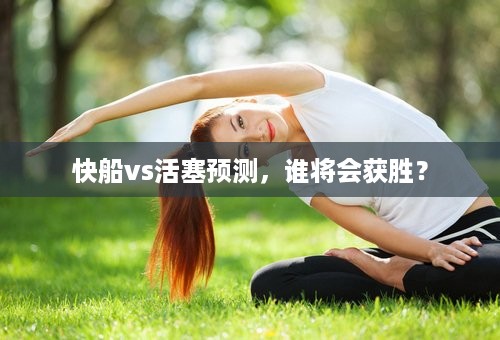 快船vs活塞预测，谁将会获胜？