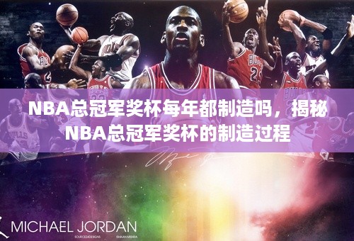 NBA总冠军奖杯每年都制造吗，揭秘NBA总冠军奖杯的制造过程