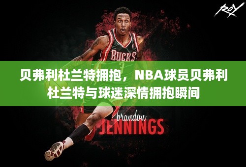 贝弗利杜兰特拥抱，NBA球员贝弗利杜兰特与球迷深情拥抱瞬间