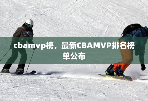 cbamvp榜，最新CBAMVP排名榜单公布