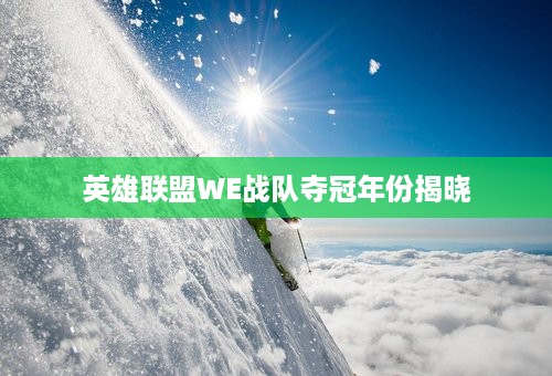 英雄联盟WE战队夺冠年份揭晓