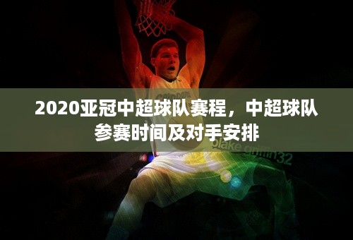 2020亚冠中超球队赛程，中超球队参赛时间及对手安排