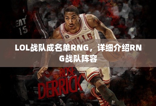 LOL战队成名单RNG，详细介绍RNG战队阵容