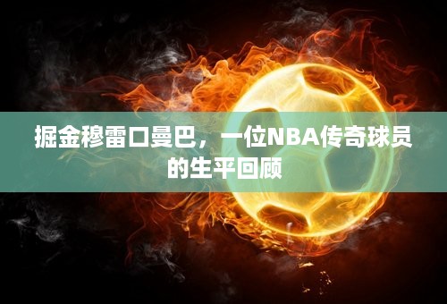 掘金穆雷口曼巴，一位NBA传奇球员的生平回顾