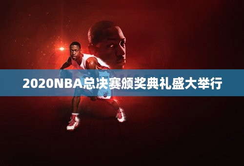 2020NBA总决赛颁奖典礼盛大举行