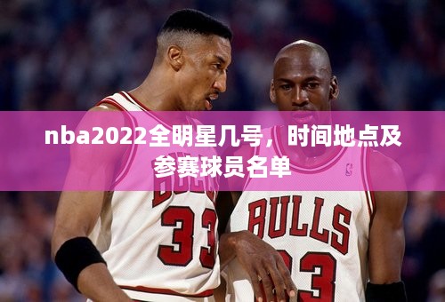 nba2022全明星几号，时间地点及参赛球员名单