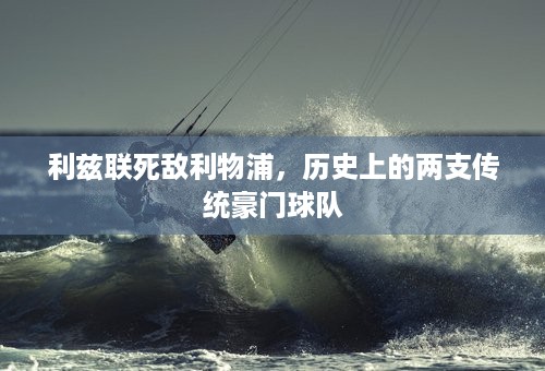 利兹联死敌利物浦，历史上的两支传统豪门球队