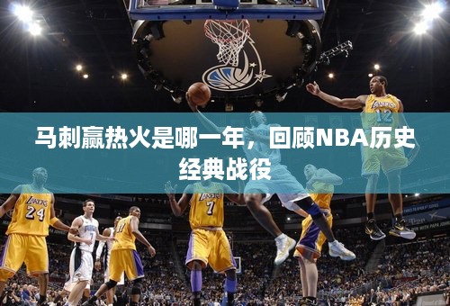 马刺赢热火是哪一年，回顾NBA历史经典战役