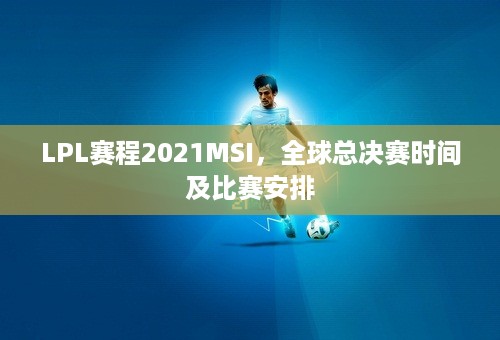 LPL赛程2021MSI，全球总决赛时间及比赛安排