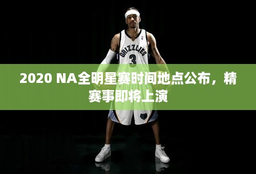 2020 NA全明星赛时间地点公布，精赛事即将上演