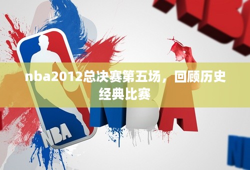 nba2012总决赛第五场，回顾历史经典比赛