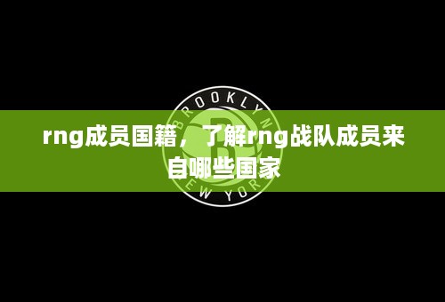 rng成员国籍，了解rng战队成员来自哪些国家