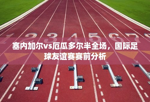 塞内加尔vs厄瓜多尔半全场，国际足球友谊赛赛前分析