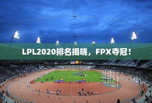 LPL2020排名揭晓，FPX夺冠！