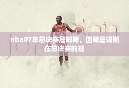 nba07年总决赛詹姆斯，回顾詹姆斯在总决赛的现