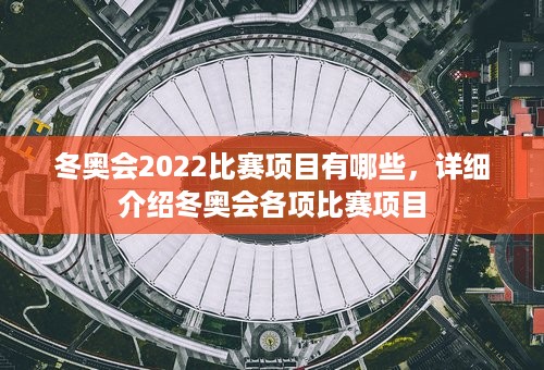 冬奥会2022比赛项目有哪些，详细介绍冬奥会各项比赛项目