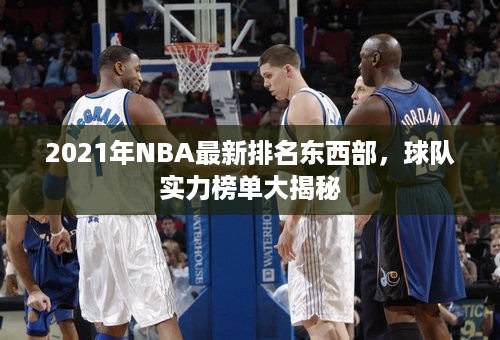 2021年NBA最新排名东西部，球队实力榜单大揭秘