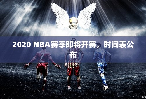 2020 NBA赛季即将开赛，时间表公布