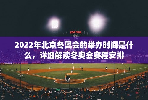 2022年北京冬奥会的举办时间是什么，详细解读冬奥会赛程安排