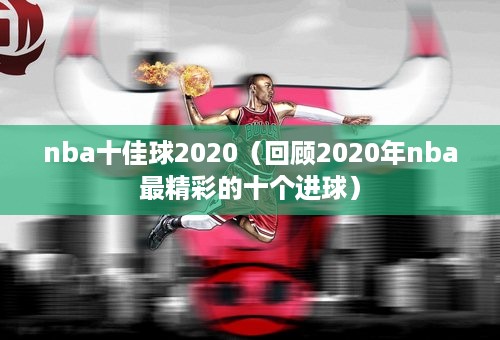 nba十佳球2020（回顾2020年nba最精彩的十个进球）