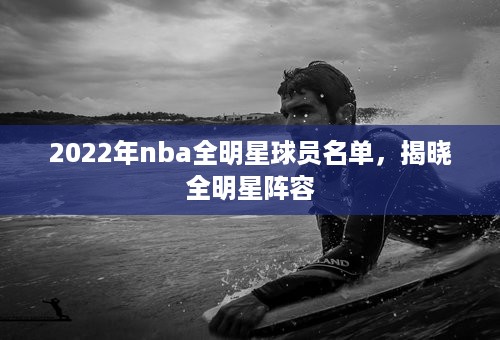 2022年nba全明星球员名单，揭晓全明星阵容