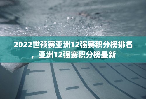 2022世预赛亚洲12强赛积分榜排名，亚洲12强赛积分榜最新