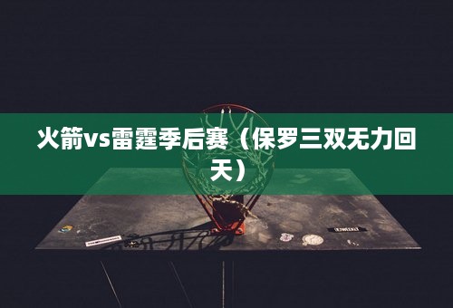 火箭vs雷霆季后赛（保罗三双无力回天）