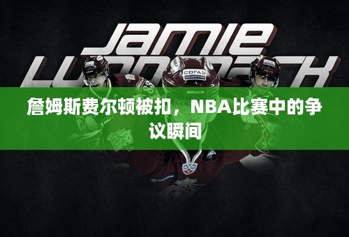 詹姆斯费尔顿被扣，NBA比赛中的争议瞬间