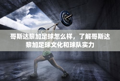 哥斯达黎加足球怎么样，了解哥斯达黎加足球文化和球队实力