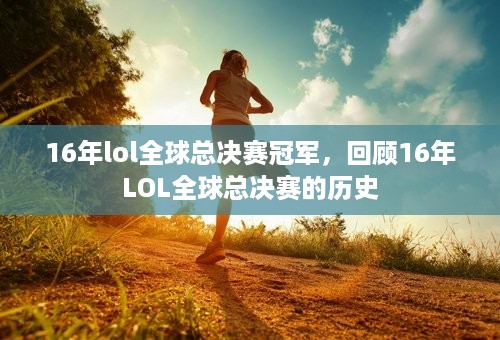 16年lol全球总决赛冠军，回顾16年LOL全球总决赛的历史