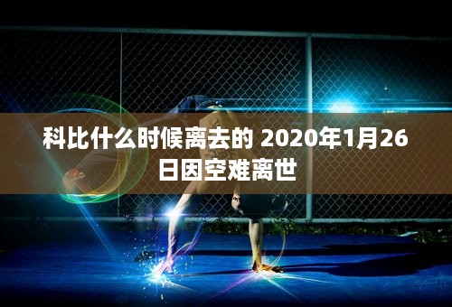 科比什么时候离去的 2020年1月26日因空难离世